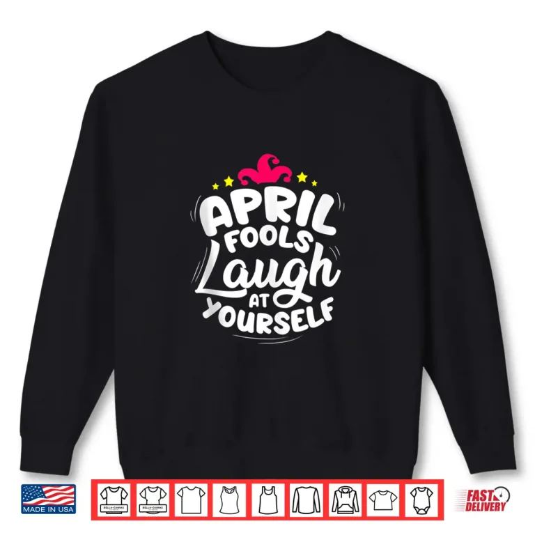 Sweatshirt Laugh At Yourself Joke Funny April Fools Day Quote Professional Shirt