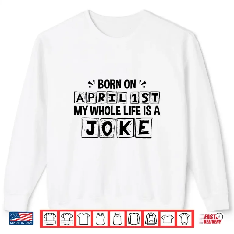 Sweatshirt My Whole Life Is A Joke Born On April First April Fools Day Shirt