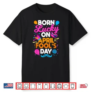 Prankster Prank Sarcasm Born Lucky On April Fools Day Humor Shirt