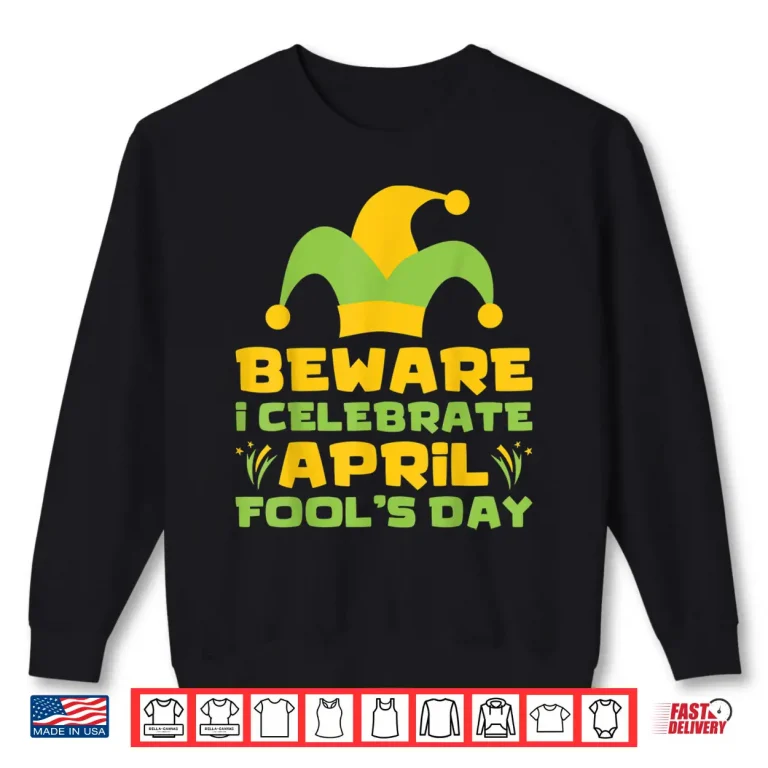 Sweatshirt Beware I Celebrate April Fools Day Joke Prank Professional Shirt