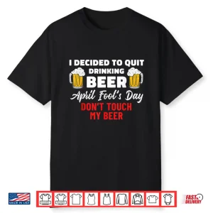 Quit Drinking Beer Quote Funny April Fools Day Beer Lover Shirt