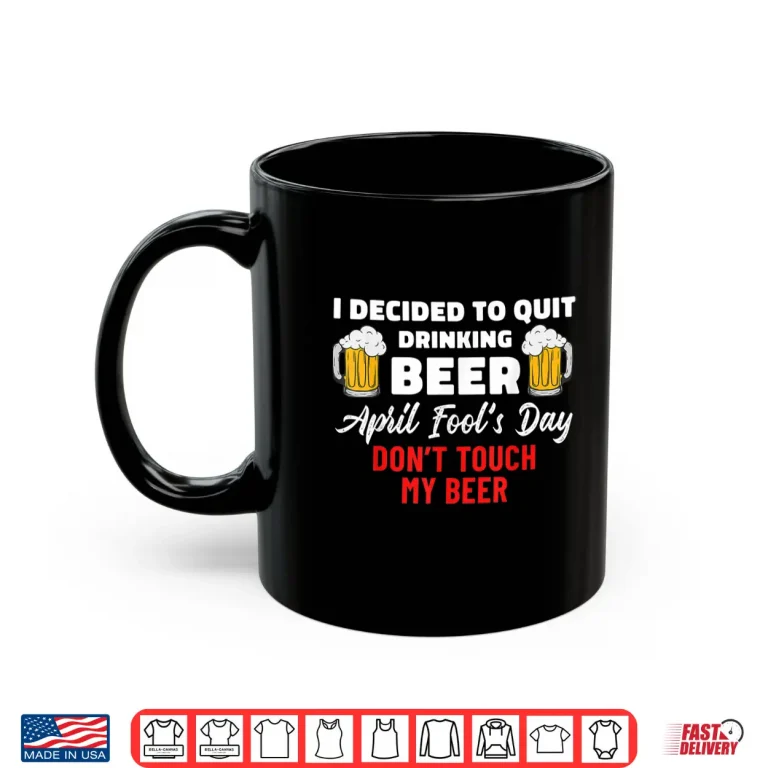 Mug Quit Drinking Beer Quote Funny April Fools Day Beer Lover Shirt