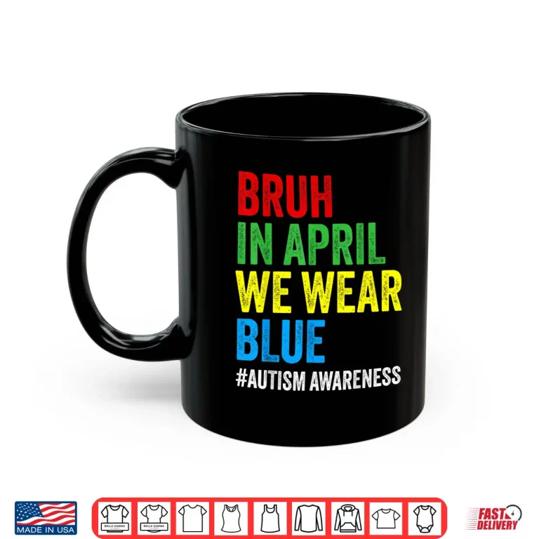 Mug Bruh In April We Wear Blue Autism Awareness Modern Shirt