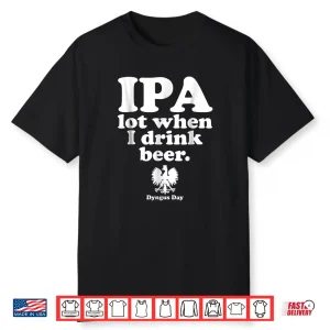Ipa A Lot When I Drink Polish Drinking Dyngus Day Humor Shirt