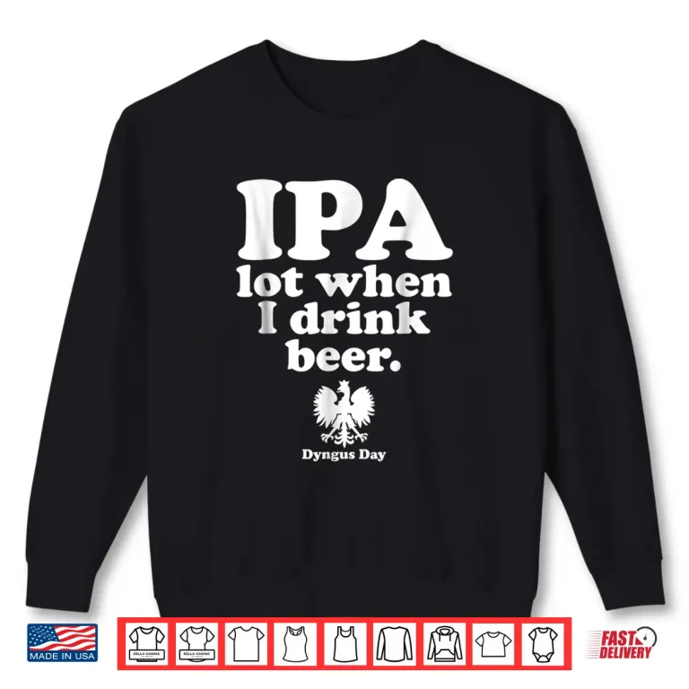 Sweatshirt IPA A Lot When I Drink Polish Drinking Dyngus Day Humor Shirt