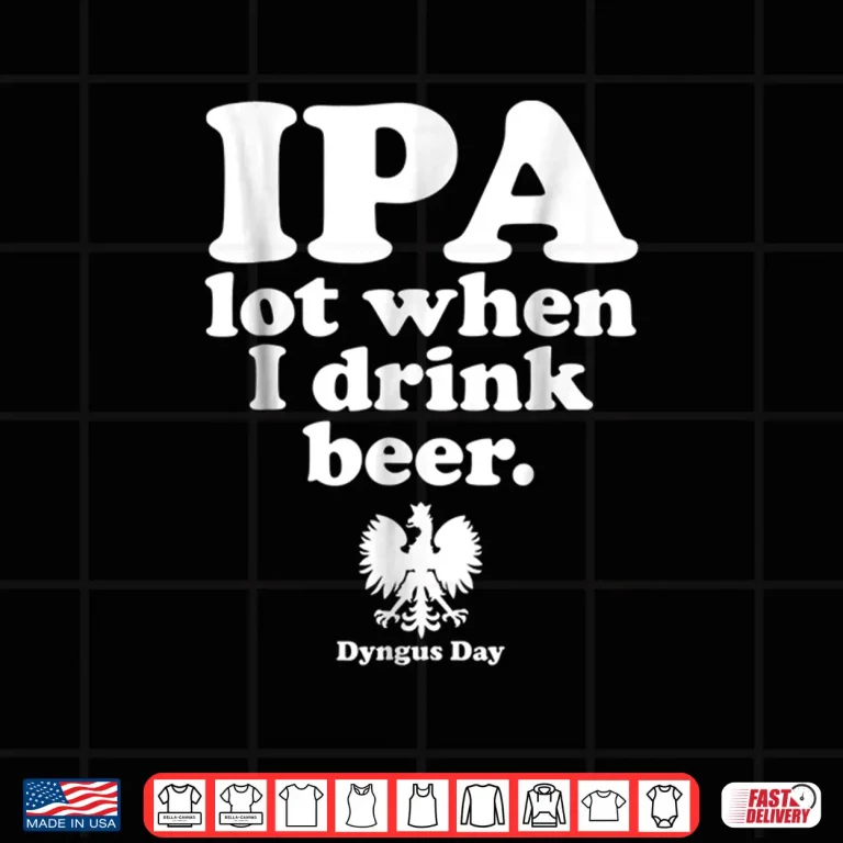 Design IPA A Lot When I Drink Polish Drinking Dyngus Day Humor Shirt