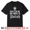 Pray For Me My Wife Is Polish Poland Dyngus Day Humor Shirt
