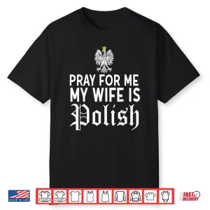 Pray For Me My Wife Is Polish Poland Dyngus Day Humor Shirt