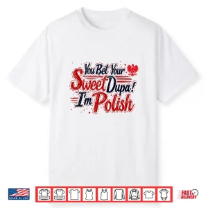 You Bet Your Sweet Dupa Im Polish Dyngus Day Polska Shirt
