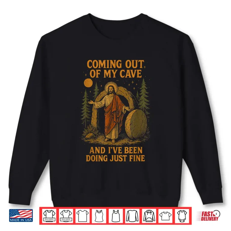 Sweatshirt Coming Out Of My Cave And Ive Been Doing Just Fine Jesus Shirt
