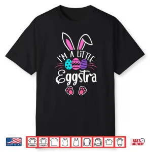 I’M A Little Eggstra Easter Day Shirt Funny Egg Easter Day Shirt
