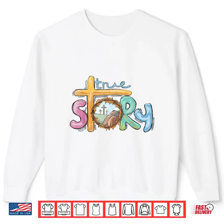 Sweatshirt True Story Cross Jesus Easter Day Christians He Is Risen Shirt
