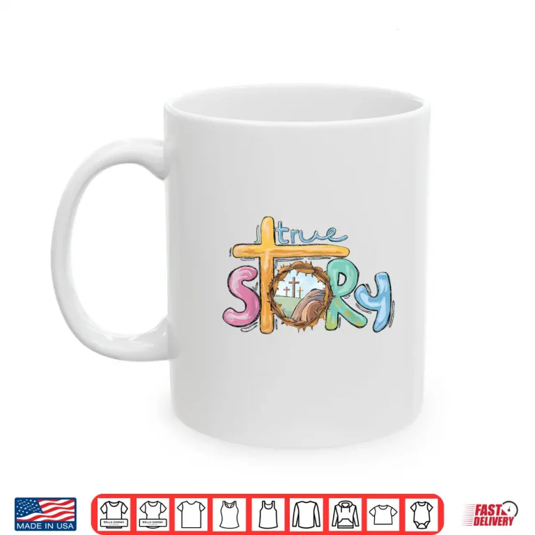 Mug True Story Cross Jesus Easter Day Christians He Is Risen Shirt