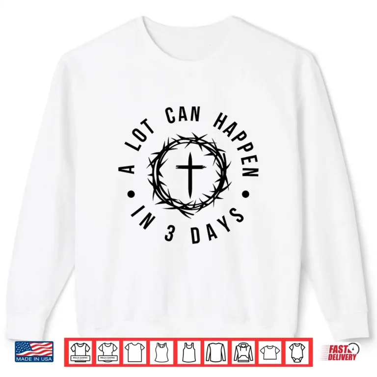 Sweatshirt A Lot Can Happen In Three Days Jesus Has Risen Easter Professional Shirt