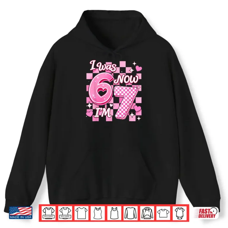 Hoodie 6 7 Years Old Birthday Girl I was 6 Now Im 7 67 Meme Kids Shirt