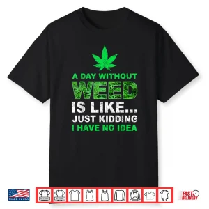 A Day Without Weed Funny Marijuana Cannabis Weed Pot 420 Shirt
