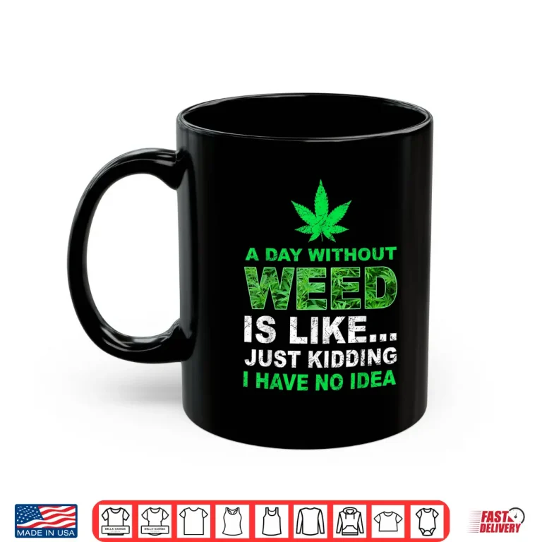 Mug A Day Without Weed Funny Marijuana Cannabis Weed Pot 420 Shirt