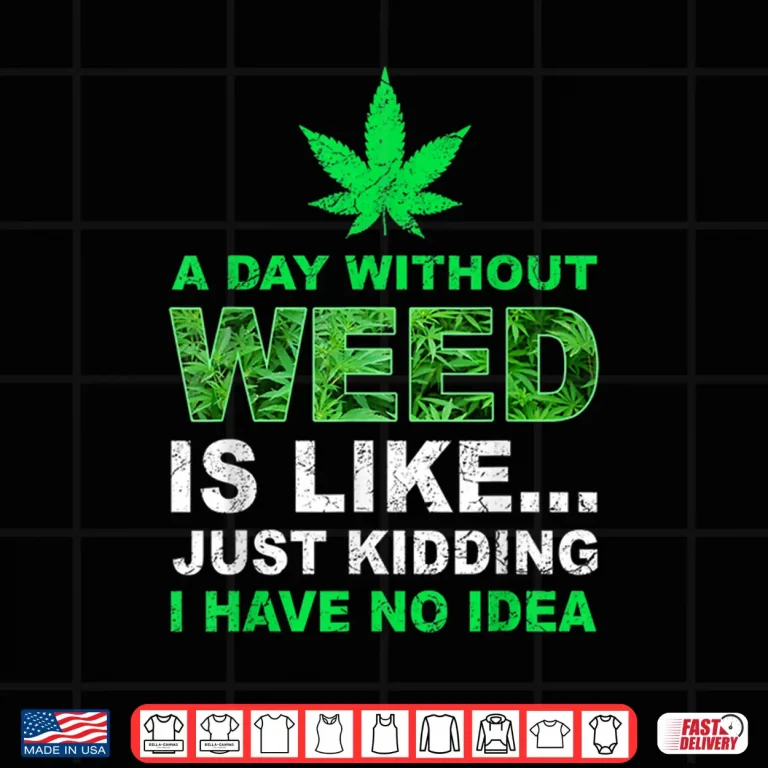 Design A Day Without Weed Funny Marijuana Cannabis Weed Pot 420 Shirt