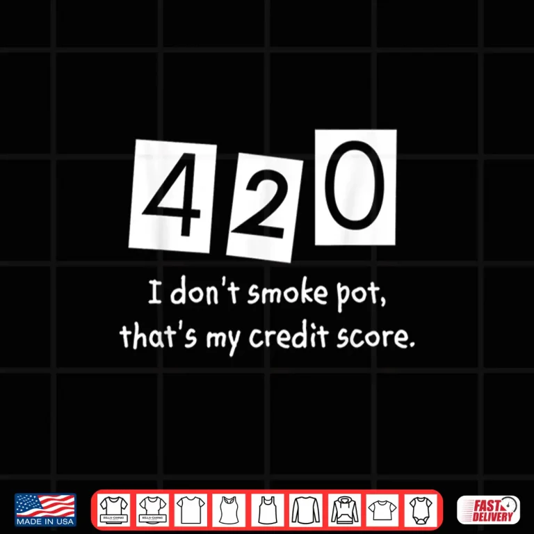 420 I Don'T Smoke Pot Thats My Credit Score April Weed Day Shirt 4 Design 420 I Dont Smoke Pot Thats My Credit Score April Weed Day Shirt