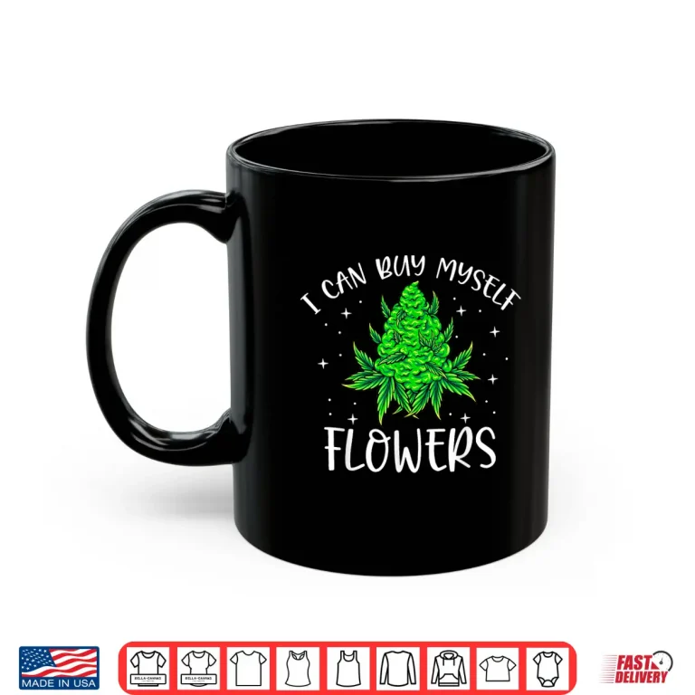 Mug I Can Buy Myself Flowers Weed Funny 420 Day Cannabis Stoner Shirt