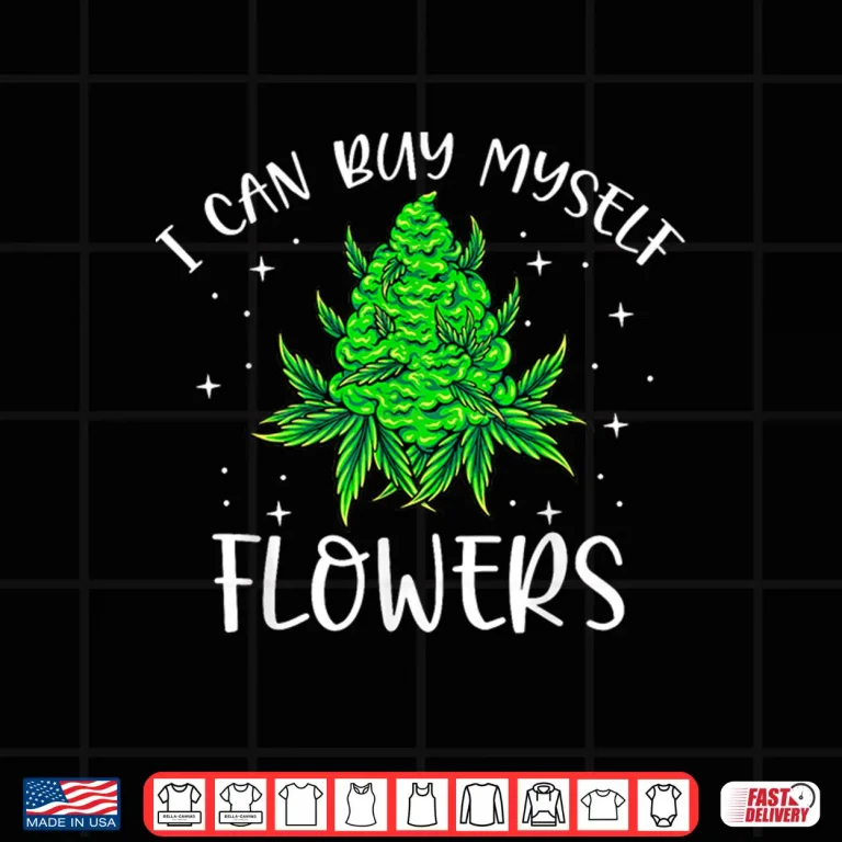 Design I Can Buy Myself Flowers Weed Funny 420 Day Cannabis Stoner Shirt