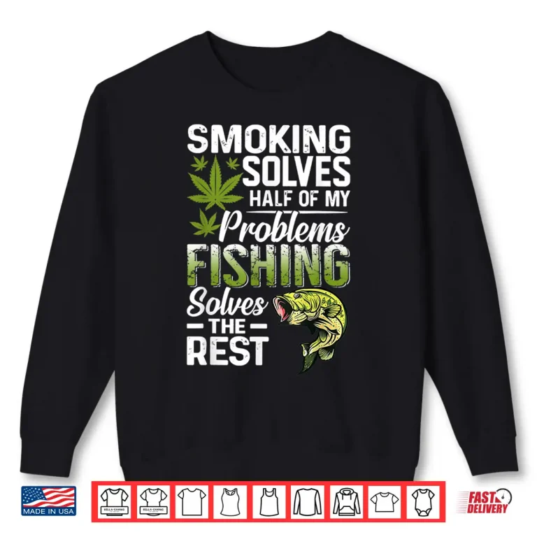 Sweatshirt Smoking Solves Half Of My Problems Fishing Solves The Rest Shirt