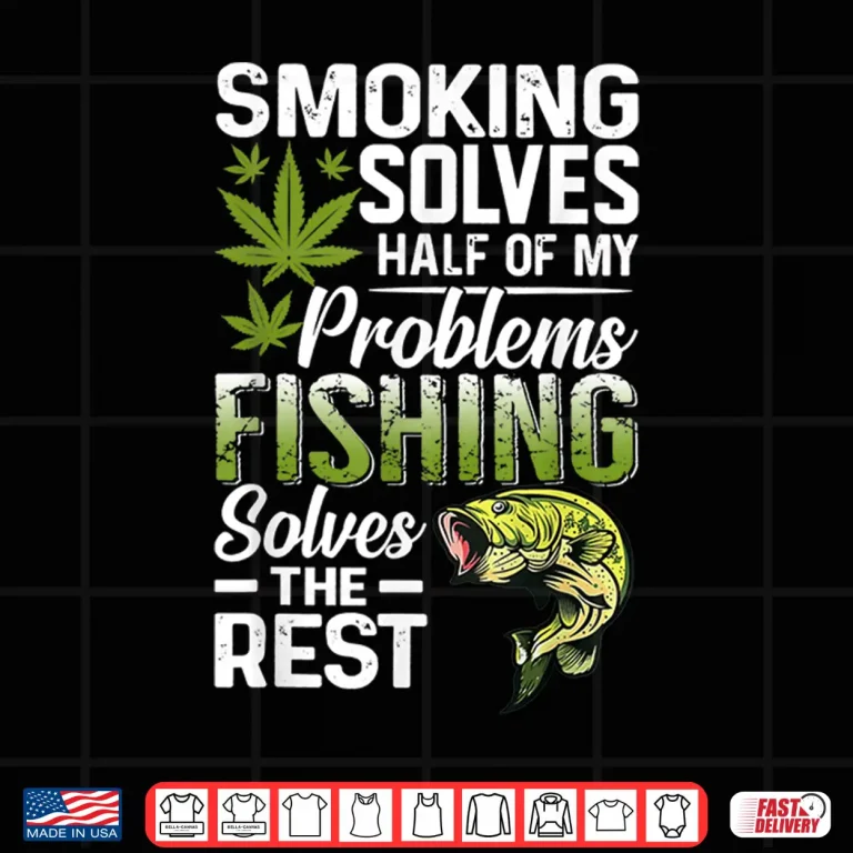 Design Smoking Solves Half Of My Problems Fishing Solves The Rest Shirt