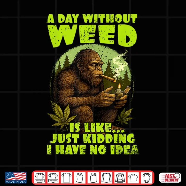 Design Cannabis Weed Lover Bigfoot Smoking 420 A Day Without Weed Shirt