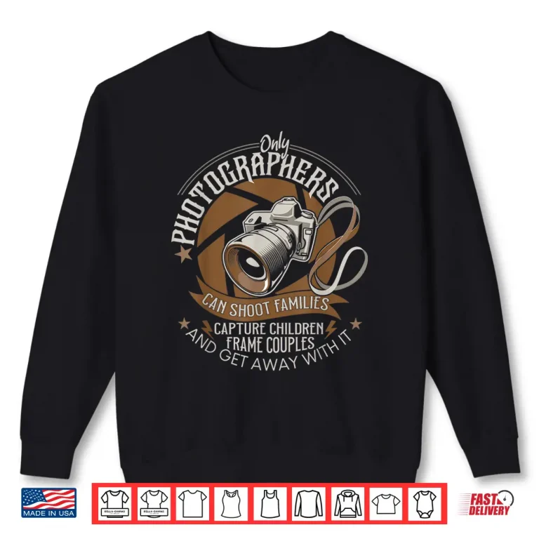 Sweatshirt Only Photographers Can Shoot Families Photography Pun Shirt