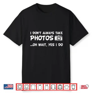 I Don’T Always Take Photos Funny Photography Shirt