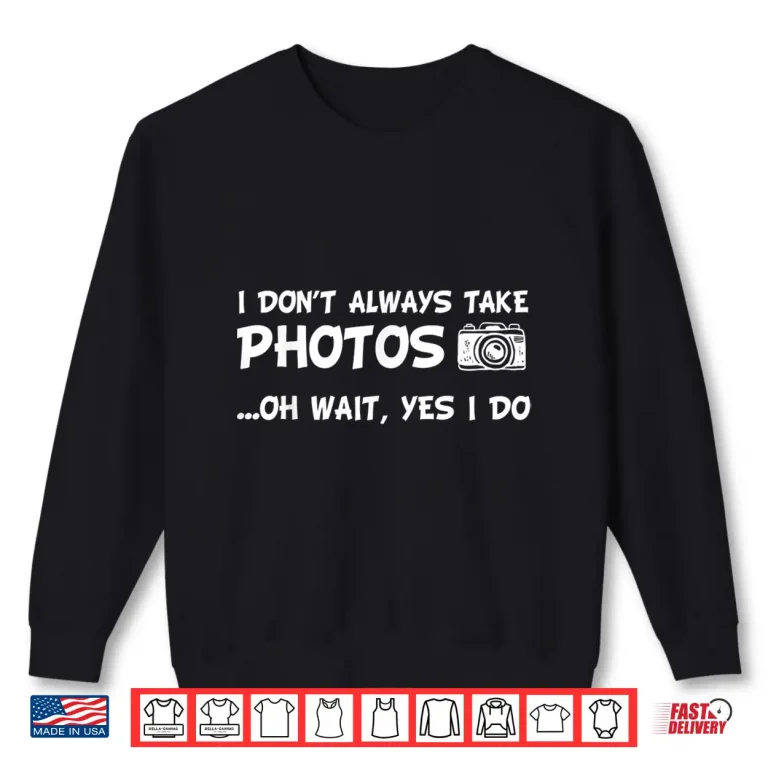 Sweatshirt I Dont Always Take Photos Funny Photography Shirt