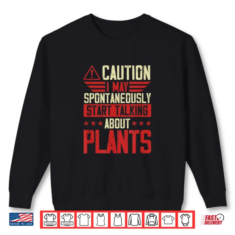 Sweatshirt Caution I May Spontaneously Start Talking About Plants Shirt