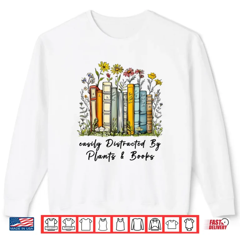 Sweatshirt Easily Distracted By Plants And Books Bookworm Gardening Shirt