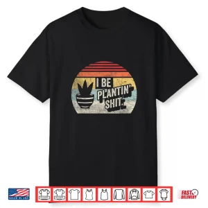 I Be Plantin Shit Plant Gardening Botanical Vintage Shirt