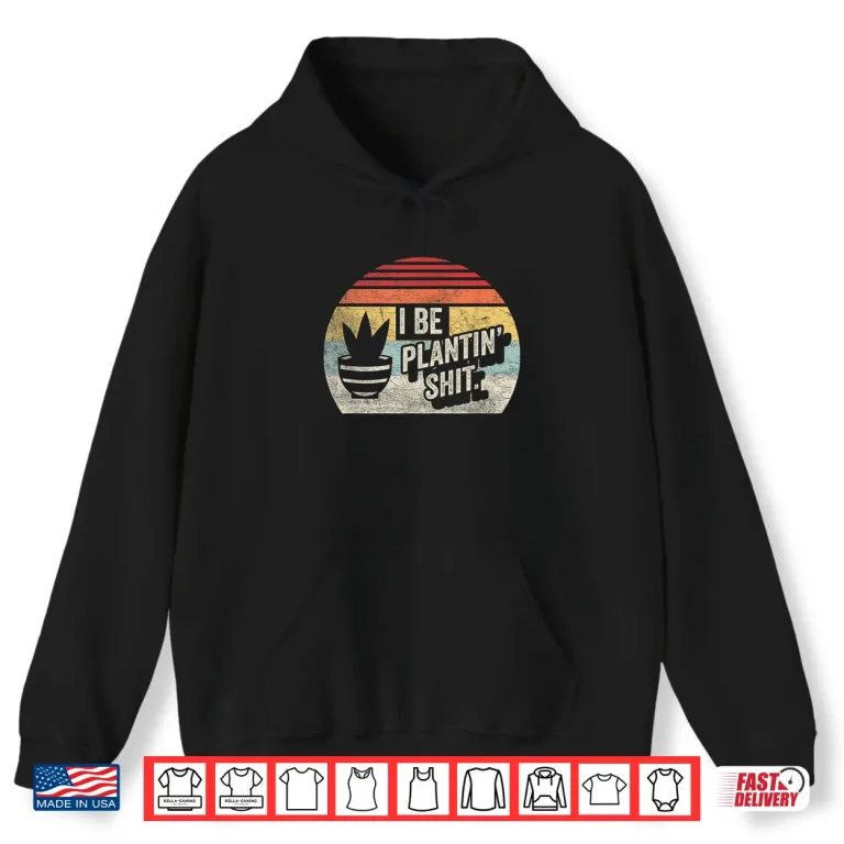 Hoodie I Be Plantin Shit Plant Gardening Botanical Vintage Shirt