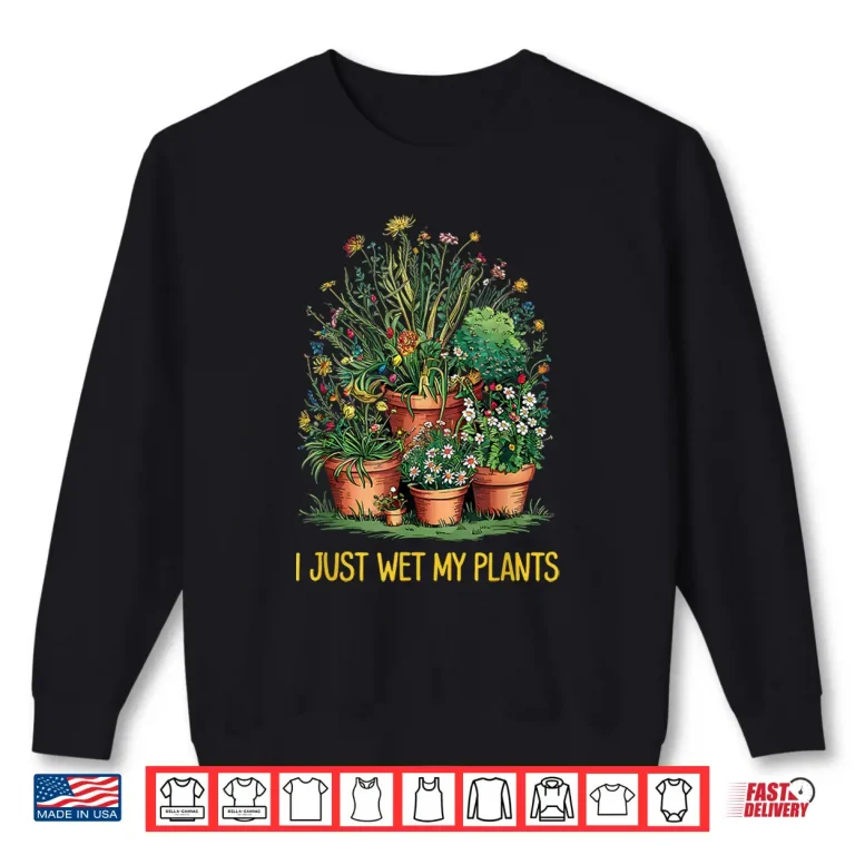 Sweatshirt I Just Wet My Pants Funny Gardening Love Plant Lady Shirt