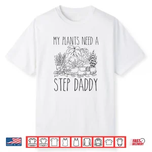 My Plants Need A Step Daddy Funny Gardening Humor Shirt