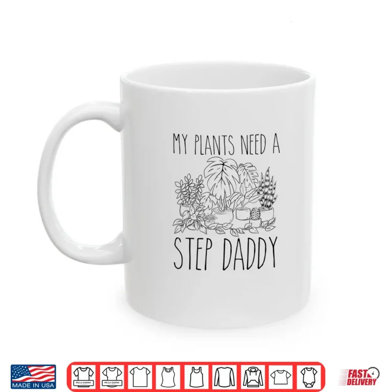Mug My Plants Need A Step Daddy Funny Gardening Humor Shirt