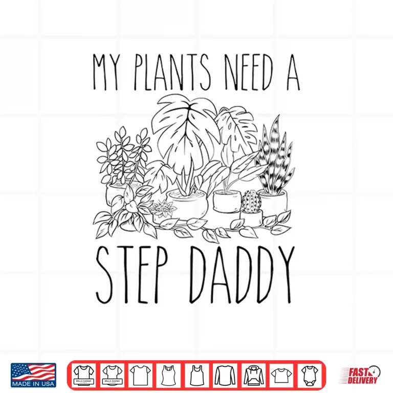 Design My Plants Need A Step Daddy Funny Gardening Humor Shirt