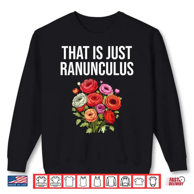 Sweatshirt That Is Just Ranunculus Funny Flower Florist Gardening Shirt