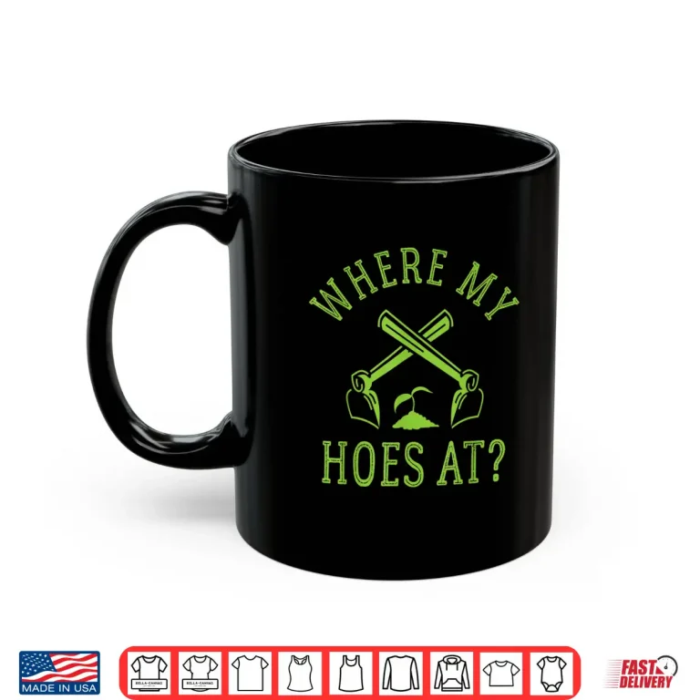 Mug Where My Hoes At Funny Gardener Gardening Plant Grower Shirt