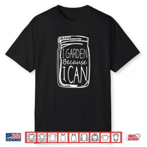 I Garden Because I Can Canning Gardening Mason Jar Shirt