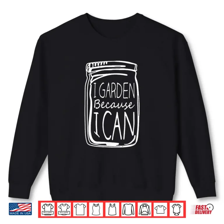 Sweatshirt I Garden Because I Can Canning Gardening Mason Jar Shirt