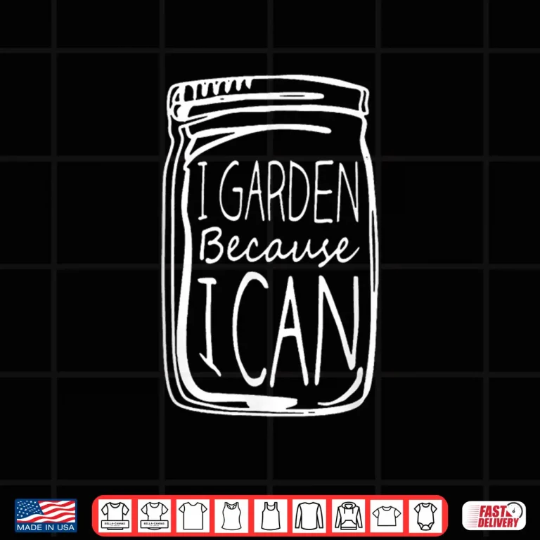 Design I Garden Because I Can Canning Gardening Mason Jar Shirt