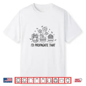 Id Propagate That Indoor Gardening Gardener Plant Lover Shirt
