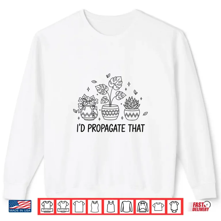 Sweatshirt Id Propagate That Indoor Gardening Gardener Plant Lover Shirt