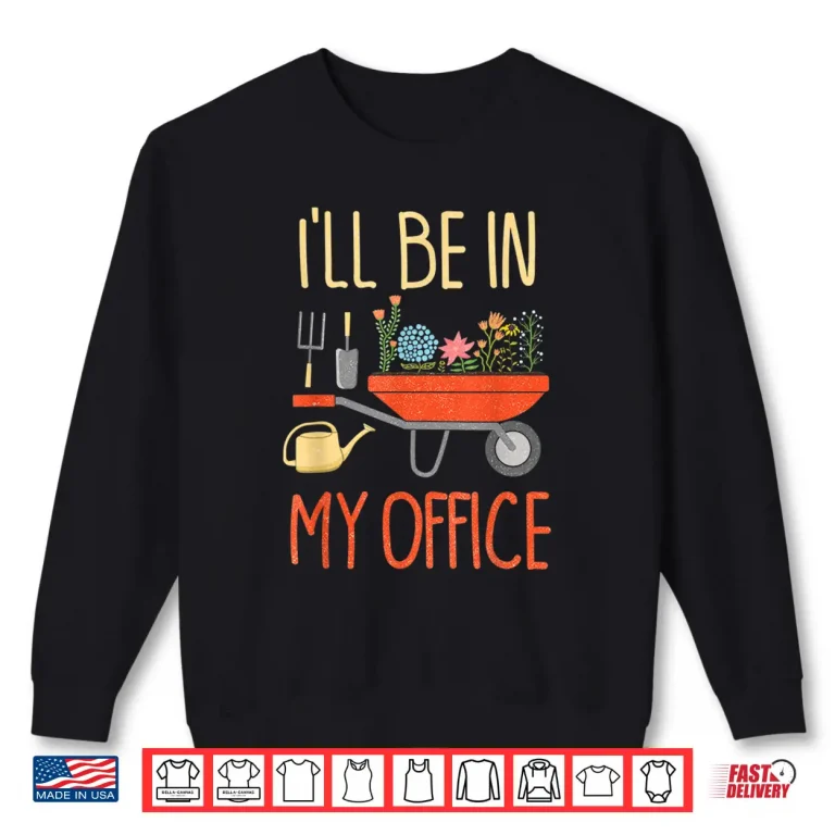Sweatshirt Ill Be In My Office Funny Distressed Gardening Garden Shirt