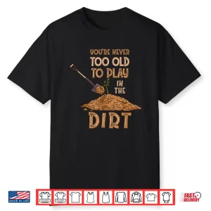Professional Minimalist Youre Never Too Old To Play In The Dirt Shirt