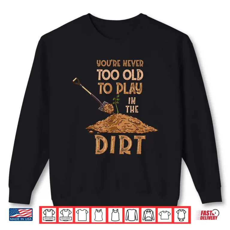 Sweatshirt Professional Minimalist Youre Never Too Old To Play In The Dirt Shirt
