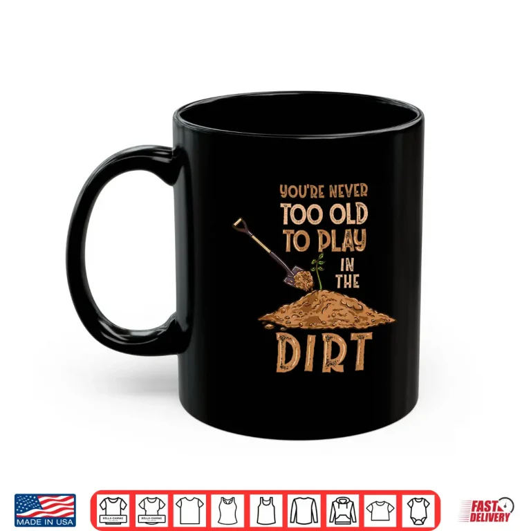 Mug Professional Minimalist Youre Never Too Old To Play In The Dirt Shirt